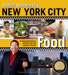 Arthur Schwartz's New York City Food : An Opinionated History and More Than 100 Legendary Recipes