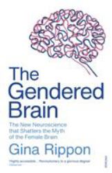 The Gendered Brain : The New Neuroscience That Shatters the Myth of the Female Brain