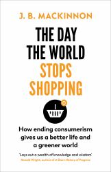 The Day the World Stops Shopping : How Ending Consumerism Gives Us a Better Life and a Greener World