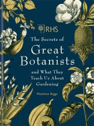 RHS the Secrets of the Great Botanists : Botanical Icons and What They Teach Us about Gardening