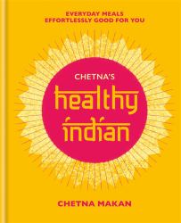 Chetna's Healthy Indian : Everyday Family Meals Effortlessly Good for You
