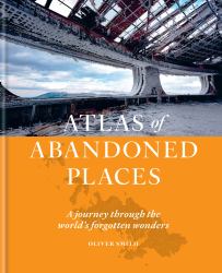 Atlas of Abandoned Places : A Journey Through the World's Forgotten Wonders