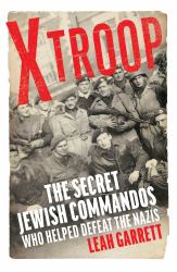 X Troop : The Secret Jewish Commandos Who Helped Defeat the Nazis