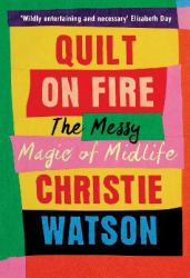 Quilt on Fire : The Messy Magic of Mid-Life