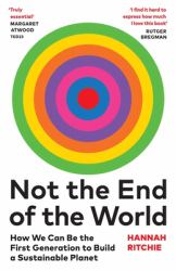 Not the End of the World : How We Can Be the First Generation to Build a Sustainable Planet