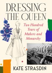 Dressing the Queen : The Designers, Embroiderers and Corset-Makers to the Crown