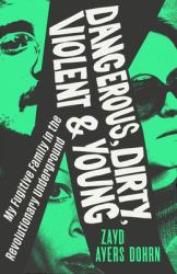 Dangerous, Dirty, Violent and Young : My Fugitive Family in the Revolutionary Underground