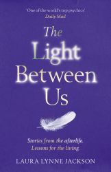 The Light Between Us : Lessons from Heaven That Teach Us to Live Better in the Here and Now