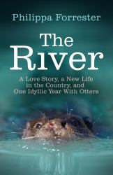 The River : A Love Story, a New Life in the Country, and One Idyllic Year with Otters