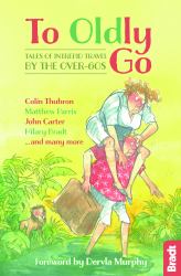 To Oldly Go : Tales of Adventurous Travel by the Over-60s