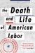The Death and Life of American Labor : Toward a New Workers' Movement