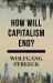 How Will Capitalism End? : Essays on a Failing System
