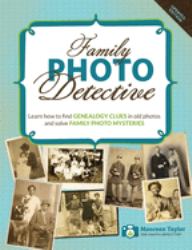 Family Photo Detective : Learn How to Find Genealogy Clues in Old Photos and Solve Family Photo Mysteries