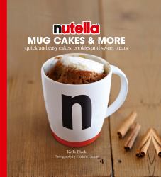 Nutella® Mug Cakes & More : Quick and Easy Cakes, Cookies and Sweet Treats