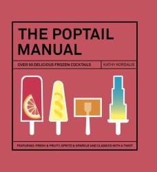 The Poptail Manual : Over 90 Delicious Frozen Cocktails