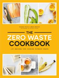 The Zero Waste Cookbook : 100 Recipes for Cooking Without Waste