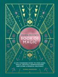 Mama Moon's Book of Magic : A Life-Changing Guide to Star Signs, Spells, Crystals, Manifestations and Living a Magical Existence