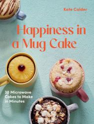 Happiness in a Mug Cake : 30 Microwave Cakes to Make in 5 Minutes