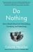 Do Nothing : How to Break Away from Overworking, Overdoing, and Underliving