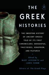 The Greek Histories : The Sweeping History of Ancient Greece As Told by Its First Chroniclers: Herodotus, Thucydides, Xenophon, and Plutarch