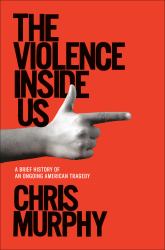 The Violence Inside Us : A Brief History of an Ongoing American Tragedy
