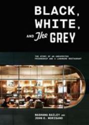 Black, White, and the Grey : The Story of an Unexpected Friendship and a Beloved Restaurant