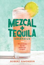 Mezcal and Tequila Cocktails : Mixed Drinks for the Golden Age of Agave [a Cocktail Recipe Book]