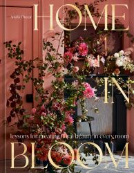Home in Bloom : Lessons for Creating Floral Beauty in Every Room