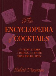 The Encyclopedia of Cocktails : The People, Bars and Drinks, with More Than 100 Recipes