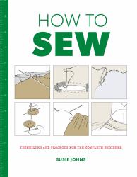 How to Sew : Techniques and Projects for the Complete Beginner