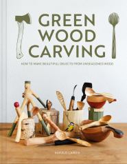 Green Wood Carving : How to Make Beautiful Objects from Unseasoned Wood