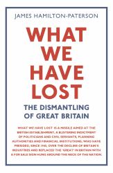What We Have Lost : The Dismantling of Great Britain