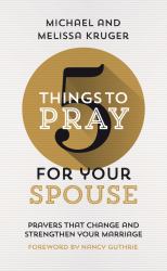 5 Things to Pray for Your Spouse : Prayers That Change and Strengthen Your Marriage