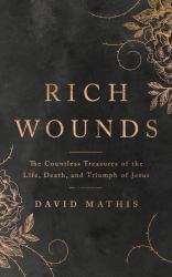 Rich Wounds : The Countless Treasures of the Life, Death, and Triumph of Jesus