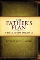 The Father's Plan : A Bible Study for Dads