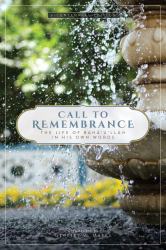 Call to Remembrance : The Life of Bahá'u'lláh in His Own Words