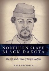 Northern Slave, Black Dakota : The Life and Times of Joseph Godfrey