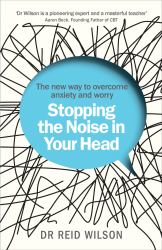 Stopping the Noise in Your Head : The New Way to Overcome Anxiety and Worry