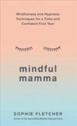 Mindful Mamma : Mindfulness and Hypnosis Techniques for a Calm and Confident First Year