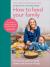 How to Feed Your Family : Your One-Stop Guide to Creating Healthy Meals Everyone Will Enjoy