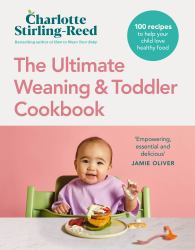 The Ultimate Weaning and Toddler Cookbook : The Essential Companion to How to Wean Your Baby