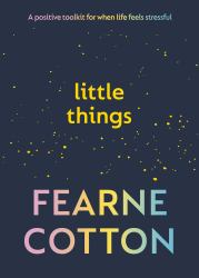 Little Things : A Positive Toolkit for When Life Feels Stressful