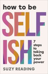 How to Be Selfish : 7 Steps to Taking Back Your Power