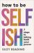 How to Be Selfish : 7 Steps to Taking Back Your Power