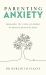 Parenting Anxiety : Breaking the Cycle of Anxiety and Raising Resilient Kids