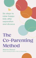 The Co-Parenting Method : Six Steps to Raise Happy Kids after Separation and Divorce