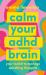 Calm Your ADHD Brain : Your Toolkit to Manage Spiralling Thoughts