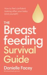 The Breastfeeding Survival Guide : How to Feel Confident Looking after Your Baby (and Yourself)