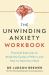 The Unwinding Anxiety Workbook : Practical Exercises to Break the Cycles of Worry and Fear and Heal Your Mind
