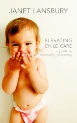 Elevating Child Care : A Guide to Respectful Parenting